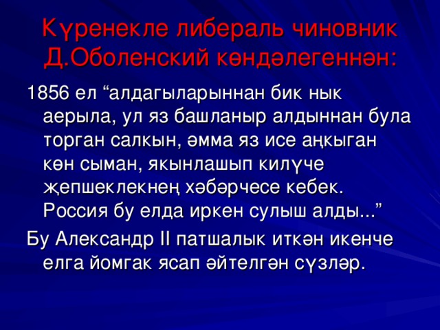 Күренекле либерал ь чиновник Д.Оболенский көндәлегеннән: 1856 ел “алдагыларыннан бик нык аерыла, ул яз башланыр алдыннан була торган салкын, әмма яз исе аңкыган көн сыман, якынлашып килүче җепшеклекнең хәбәрчесе кебек. Россия бу елда иркен сулыш алды...” Бу Александр II патшалык иткән икенче елга йомгак ясап әйтелгән сүзләр.