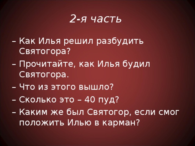 2-я часть – Как Илья решил разбудить Святогора? – Прочитайте, как Илья будил Святогора. – Что из этого вышло? – Сколько это – 40 пуд? – Каким же был Святогор, если смог положить Илью в карман?