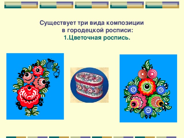 Существует три вида композиции  в городецкой росписи:   1.Цветочная роспись.