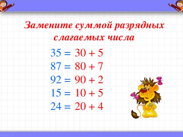 Замените суммой разрядных слагаемых числа 35 = 87 = 92 = 15 = 24 = 30 + 5 80 + 7 90 + 2 10 + 5 20 + 4