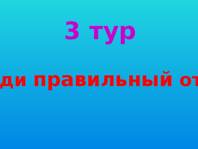 3 тур Найди правильный ответ