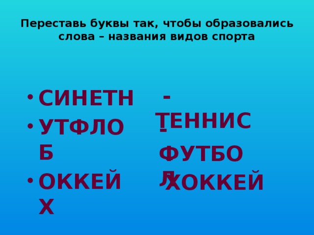 Переставь буквы так, чтобы образовались слова – названия видов спорта  - ТЕННИС СИНЕТН УТФЛОБ ОККЕЙХ - ФУТБОЛ - ХОККЕЙ