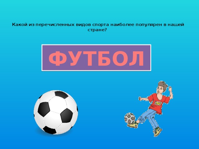 Какой из перечисленных видов спорта наиболее популярен в нашей стране?   ФУТБОЛ