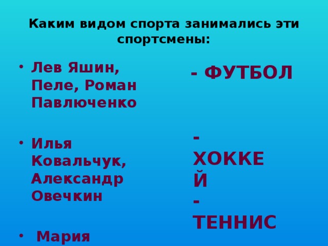 Каким видом спорта занимались эти спортсмены: Лев Яшин, Пеле, Роман Павлюченко  Илья Ковальчук, Александр Овечкин   Мария Шарапова - ФУТБОЛ - ХОККЕЙ - ТЕННИС