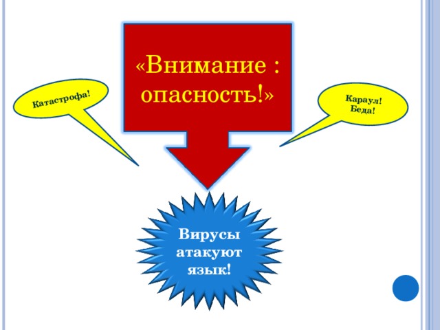 Караул! Беда! Катастрофа! «Внимание : опасность!» Вирусы атакуют язык!