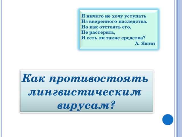 Я ничего не хочу уступать Из вверенного наследства. Но как отстоять его, Не растерять, И есть ли такие средства?  А. Яшин  Как противостоять лингвистическим вирусам?