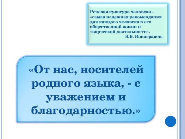 Речевая культура человека – «самая надежная рекомендация для каждого человека в его общественной жизни и творческой деятельности».  В.В. Виноградов. «От нас, носителей родного языка, - с уважением и благодарностью.» 8