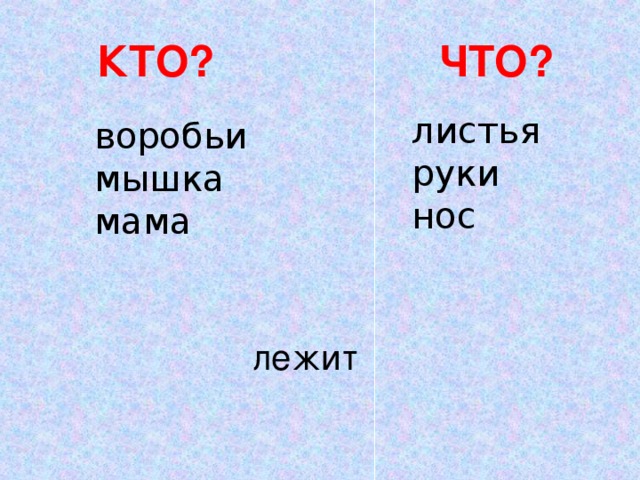 КТО? ЧТО? листья руки нос воробьи мышка мама  лежит