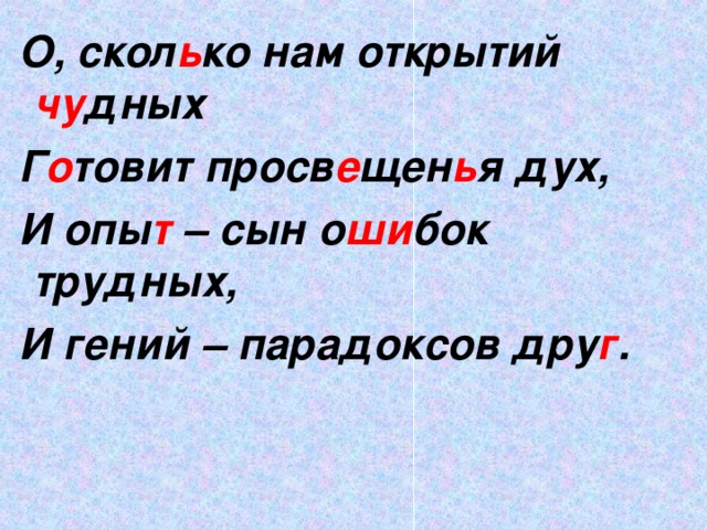 О, скол ь ко нам открытий чу дных  Г о товит просв е щен ь я дух,  И опы т – сын о ши бок трудных,  И гений – парадоксов дру г .