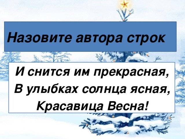 Назовите автора строк И снится им прекрасная, В улыбках солнца ясная, Красавица Весна!