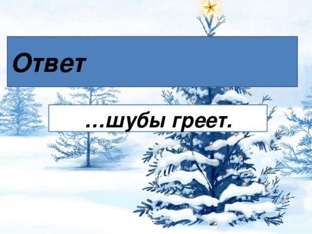 Ответ … шубы греет.