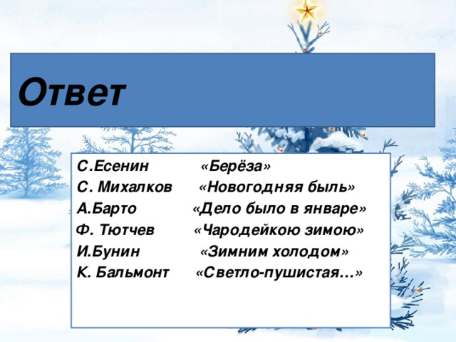 Ответ С.Есенин «Берёза» С. Михалков «Новогодняя быль» А.Барто «Дело было в январе» Ф. Тютчев «Чародейкою зимою» И.Бунин «Зимним холодом» К. Бальмонт «Светло-пушистая…»