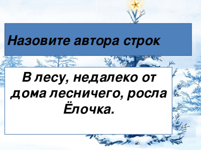 Назовите автора строк В лесу, недалеко от дома лесничего, росла Ёлочка.