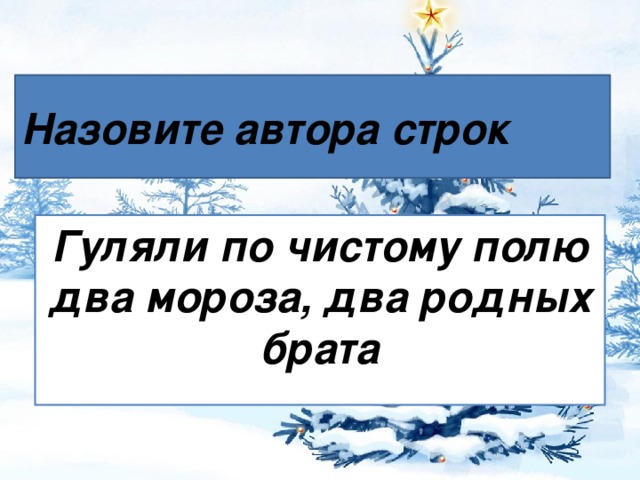 Назовите автора строк Гуляли по чистому полю два мороза, два родных брата