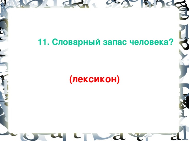 11. Словарный запас человека?   (лексикон)