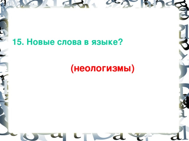 15. Новые слова в языке?   (неологизмы)