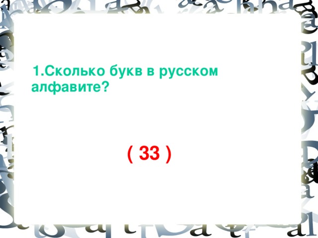 1.Сколько букв в русском алфавите?    ( 33 )