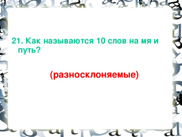 21. Как называются 10 слов на мя и путь?   (разносклоняемые)