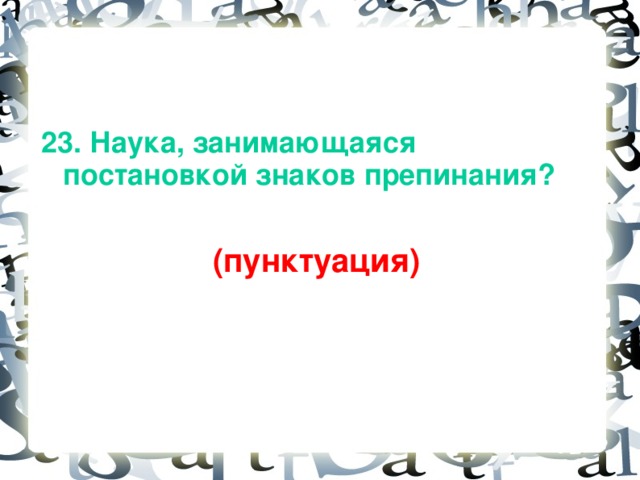 23. Наука, занимающаяся постановкой знаков препинания?   (пунктуация)