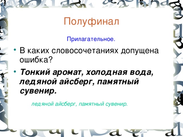 Полуфинал  Прилагательное. В каких словосочетаниях допущена ошибка? Тонкий аромат, холодная вода, ледяной айсберг, памятный сувенир. ледяной айсберг, памятный сувенир.