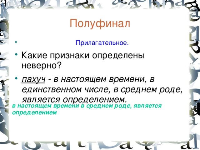 Полуфинал  Прилагательное. Какие признаки определены неверно? пахуч - в настоящем времени, в единственном числе, в среднем роде, является определением. в настоящем времени в среднем роде, является определением