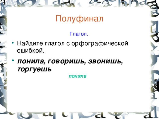 Полуфинал  Глагол. Найдите глагол с орфографической ошибкой. пон и ла, говоришь, звонишь, торгуешь пон я ла