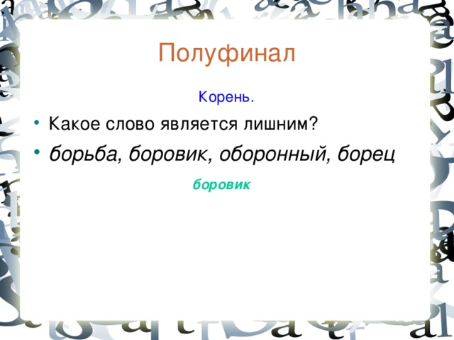 Полуфинал  Корень. Какое слово является лишним? борьба, боровик, оборонный, борец боровик