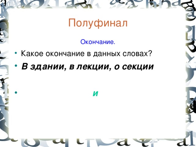 Полуфинал  Окончание. Какое окончание в данных словах? В здании, в лекции, о секции   и