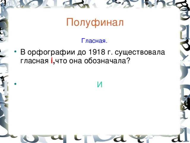 Полуфинал  Гласная. В орфографии до 1918 г. существовала гласная i , что она обозначала?   И