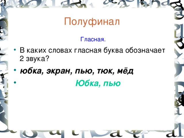 Полуфинал  Гласная. В каких словах гласная буква обозначает 2 звука? юбка, экран, пью, тюк, мёд  Юбка, пью