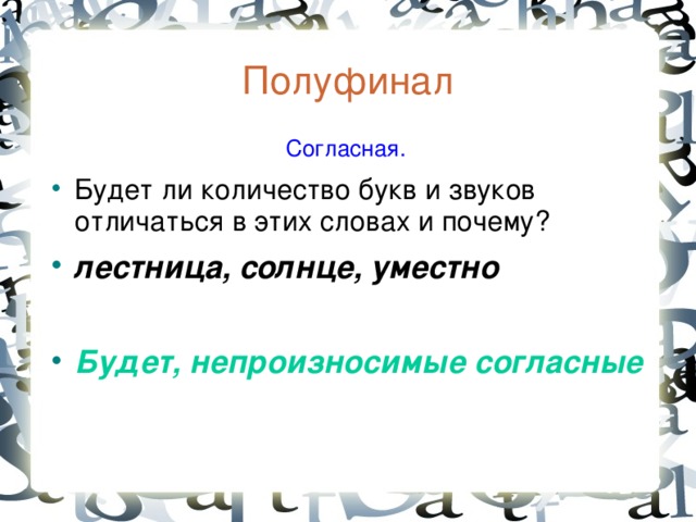 Полуфинал  Согласная. Будет ли количество букв и звуков отличаться в этих словах и почему? лестница, солнце, уместно  Будет, непроизносимые согласные