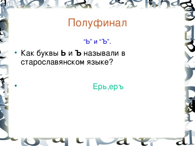 Полуфинал  “ Ь” и “Ъ”. Как буквы Ь и Ъ называли в старославянском языке?   Ерь,еръ