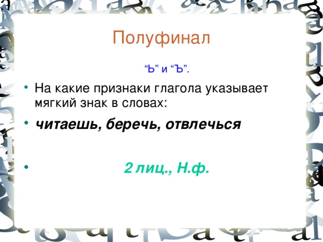 Полуфинал  “ Ь” и “Ъ”. На какие признаки глагола указывает мягкий знак в словах: читаешь, беречь, отвлечься   2 лиц., Н.ф.