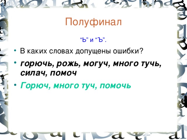 Полуфинал  “ Ь” и “Ъ”. В каких словах допущены ошибки? горючь, рожь, могуч, много тучь, силач, помоч Горюч, много туч, помочь