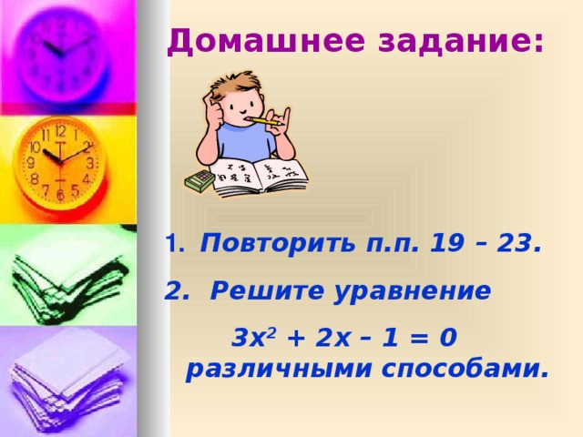 Домашнее задание: 1.  Повторить п.п. 19 – 23.  Решите уравнение   3x 2 + 2x – 1 = 0 различными способами.