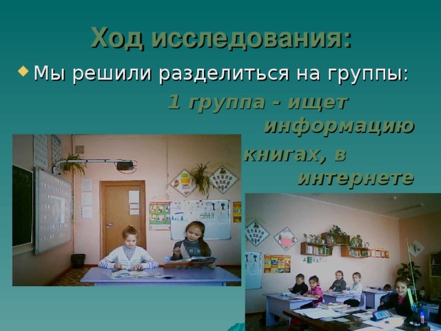 Ход исследования: Мы решили разделиться на группы:  1 группа - ищет    информацию       в книгах, в интернете