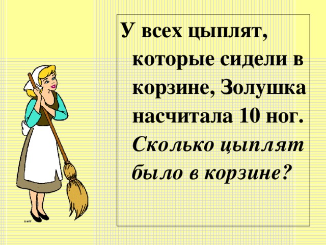 У всех цыплят, которые сидели в корзине, Золушка насчитала 10 ног. Сколько цыплят было в корзине?