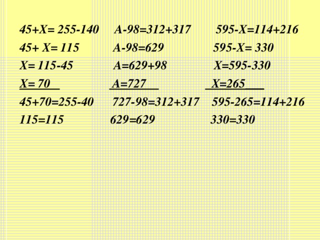 45+Х= 255-140 А-98=312+317 595-Х=114+216 45+ Х= 115 А-98=629 595-Х= 330 Х= 115-45 А=629+98 Х=595-330 Х= 70  А=727  Х=265___ 45+70=255-40 727-98=312+317 595-265=114+216 115=115 629=629 330=330