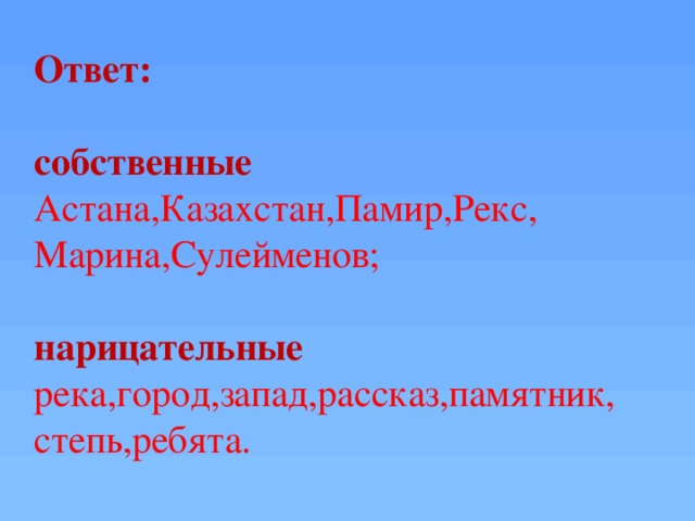 Ответ:  собственные Астана,Казахстан,Памир,Рекс, Марина,Сулейменов; нарицательные река,город,запад,рассказ,памятник, степь,ребята.