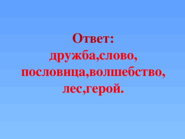 Ответ: дружба,слово, пословица,волшебство, лес,герой.