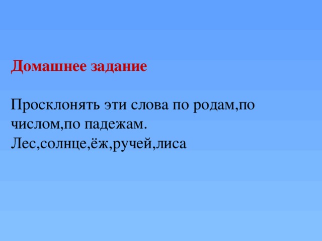 Домашнее задание Просклонять эти слова по родам,по числом,по падежам. Лес,солнце,ёж,ручей,лиса