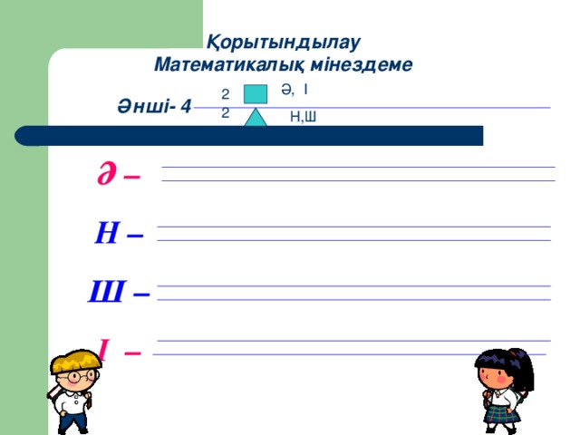 Қорытындылау Математикалық мінездеме Ә, І 2 Әнші- 4 2 Н,Ш Ә – Н –  Ш –  І –