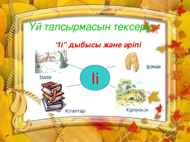 Үй тапсырмасын тексеру  “ Іі” дыбысы және әріпі  І р і мш і к Іі І здер К і рп і н і ң і н К і таптар