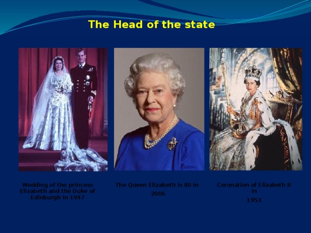 The Head of the state Coronation of Elizabeth II in The Queen Elizabeth is 80 in Wedding of the princess Elizabeth and the Duke of Edinburgh in 1947 1953 2006