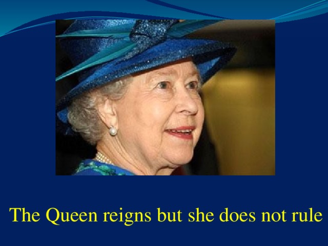 The Queen reigns but she does not rule