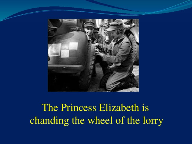 The Princess Elizabeth is chanding the wheel of the lorry