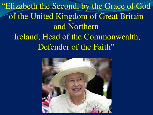 “ Elizabeth the Second, by the Grace of God of the United Kingdom of Great Britain and Northern  Ireland, Head of the Commonwealth, Defender of the Faith”