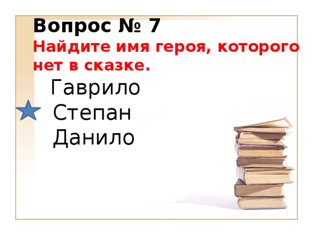 Вопрос № 7 Найдите имя героя, которого нет в сказке.        Гаврило    Степан     Данило