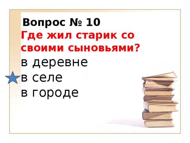 Вопрос № 10 Где жил старик со своими сыновьями?  в деревне в селе в городе