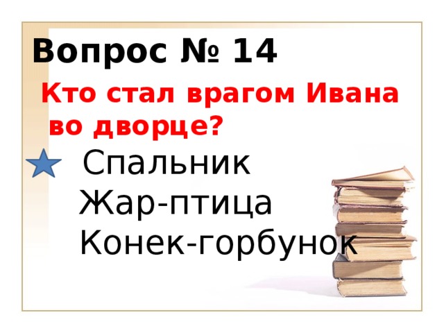 Вопрос № 14  Кто стал врагом Ивана во дворце?     Спальник  Жар-птица  Конек-горбунок